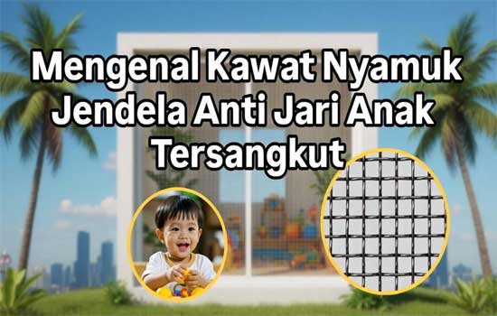 Mengenal Kawat Nyamuk Jendela Anti Jari Anak Tersangkut